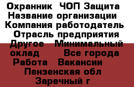 Охранник. ЧОП Защита › Название организации ­ Компания-работодатель › Отрасль предприятия ­ Другое › Минимальный оклад ­ 1 - Все города Работа » Вакансии   . Пензенская обл.,Заречный г.